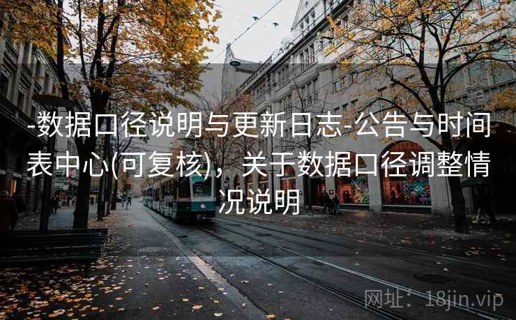 -数据口径说明与更新日志-公告与时间表中心(可复核)，关于数据口径调整情况说明