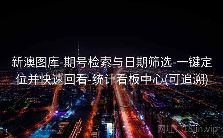新澳图库-期号检索与日期筛选-一键定位并快速回看-统计看板中心(可追溯)