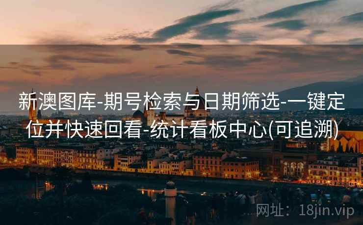 新澳图库-期号检索与日期筛选-一键定位并快速回看-统计看板中心(可追溯)