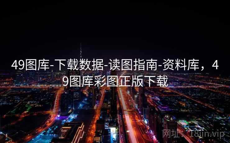 49图库-下载数据-读图指南-资料库，49图库彩图正版下载