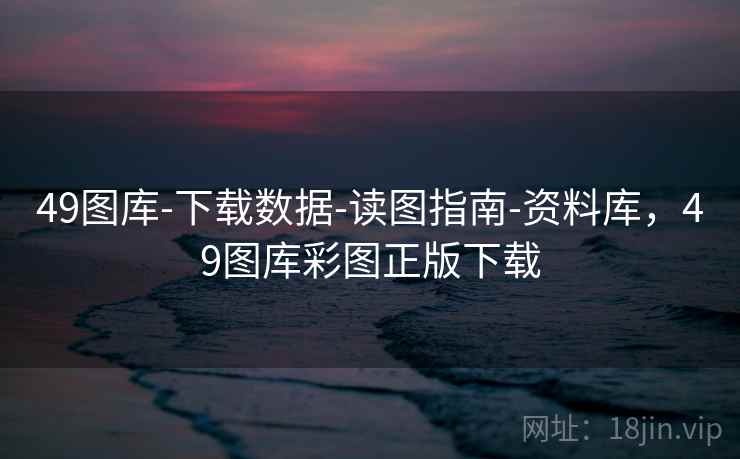 49图库-下载数据-读图指南-资料库，49图库彩图正版下载