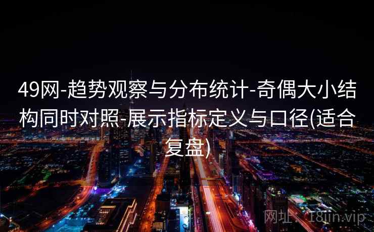 49网-趋势观察与分布统计-奇偶大小结构同时对照-展示指标定义与口径(适合复盘)