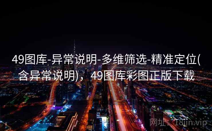 49图库-异常说明-多维筛选-精准定位(含异常说明)，49图库彩图正版下载