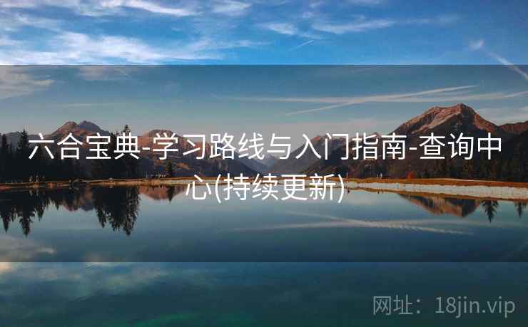 六合宝典-学习路线与入门指南-查询中心(持续更新)