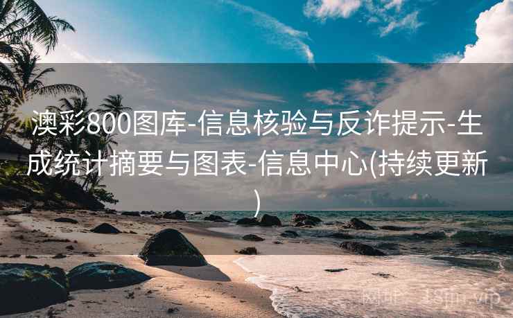 澳彩800图库-信息核验与反诈提示-生成统计摘要与图表-信息中心(持续更新)