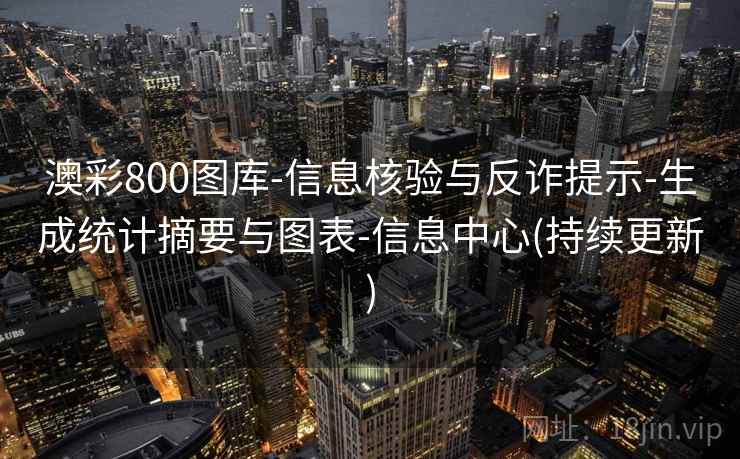 澳彩800图库-信息核验与反诈提示-生成统计摘要与图表-信息中心(持续更新)