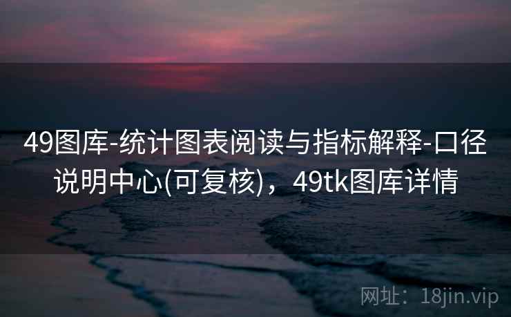 49图库-统计图表阅读与指标解释-口径说明中心(可复核),49tk图库详情