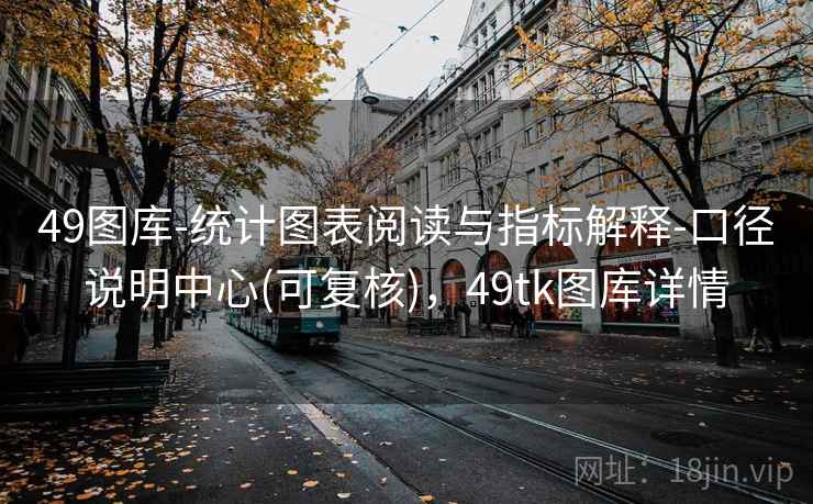 49图库-统计图表阅读与指标解释-口径说明中心(可复核),49tk图库详情