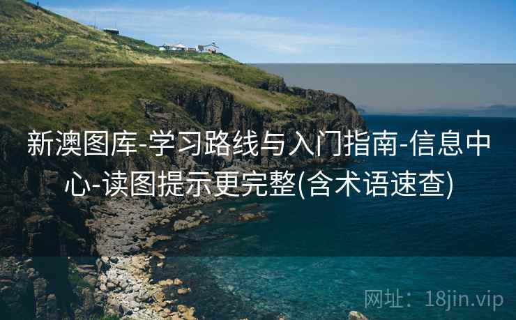 新澳图库-学习路线与入门指南-信息中心-读图提示更完整(含术语速查)