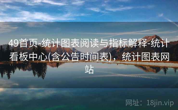 49首页-统计图表阅读与指标解释-统计看板中心(含公告时间表)，统计图表网站