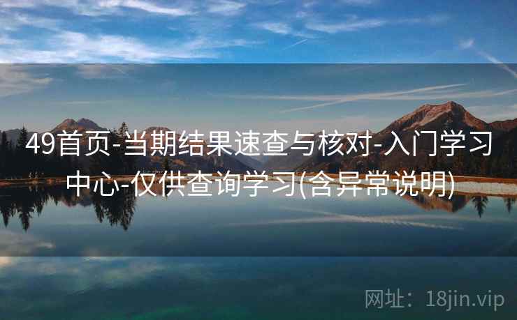 49首页-当期结果速查与核对-入门学习中心-仅供查询学习(含异常说明)