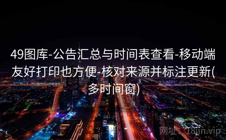 49图库-公告汇总与时间表查看-移动端友好打印也方便-核对来源并标注更新(多时间窗)