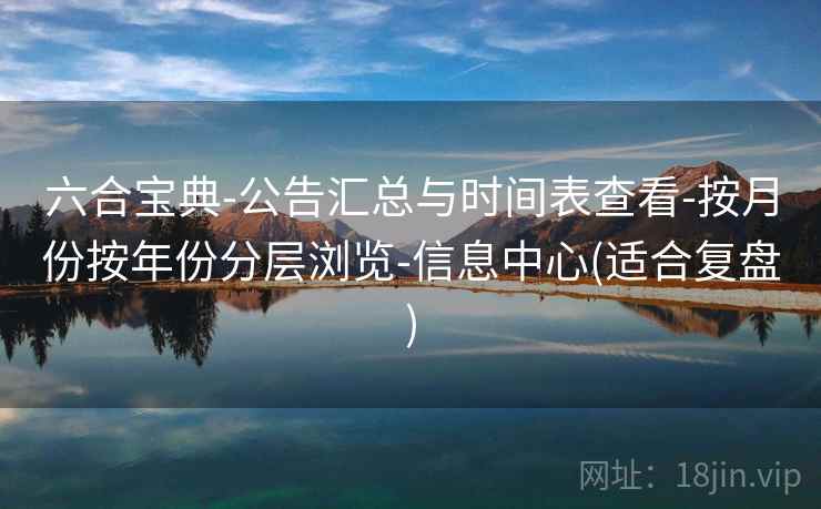 六合宝典-公告汇总与时间表查看-按月份按年份分层浏览-信息中心(适合复盘)