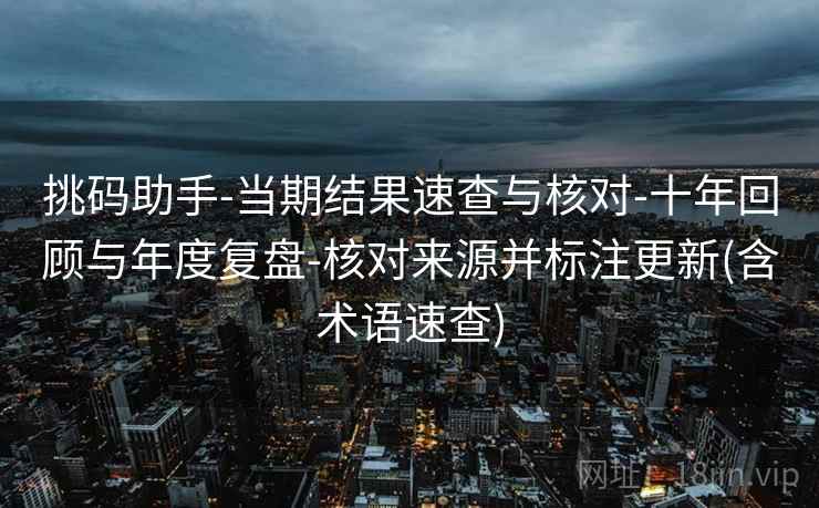 挑码助手-当期结果速查与核对-十年回顾与年度复盘-核对来源并标注更新(含术语速查)  第1张