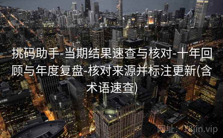 挑码助手-当期结果速查与核对-十年回顾与年度复盘-核对来源并标注更新(含术语速查)  第2张